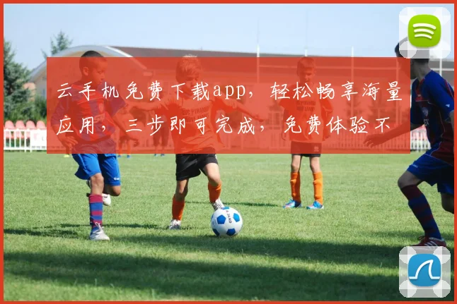 云手机免费下载app，轻松畅享海量应用，三步即可完成，免费体验不等待