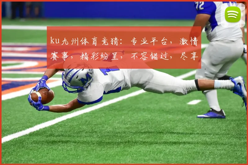 ku九州体育竞猜：专业平台，激情赛事，精彩纷呈，不容错过，尽享竞技乐趣