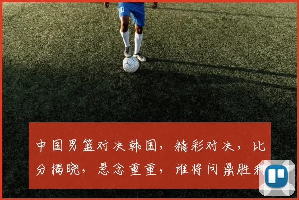 中国男篮对决韩国，精彩对决，比分揭晓，悬念重重，谁将问鼎胜利之巅