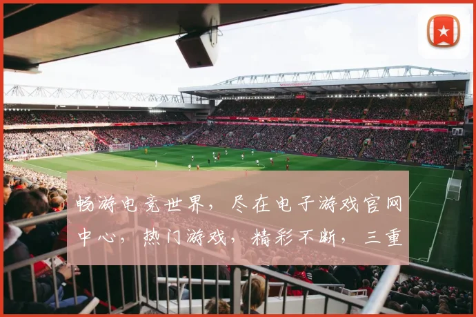 畅游电竞世界，尽在电子游戏官网中心，热门游戏，精彩不断，三重福利，等你来拿，
