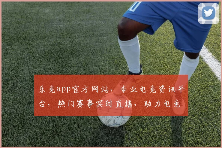 乐竞app官方网站，专业电竞资讯平台，热门赛事实时直播，助力电竞爱好者