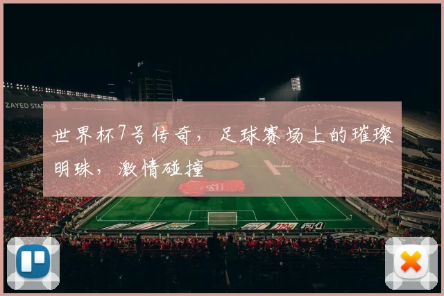 世界杯7号传奇，足球赛场上的璀璨明珠，激情碰撞