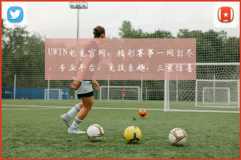 UWIN电竞官网，精彩赛事一网打尽，专业平台，竞技乐趣，三重惊喜，不容错过，尽在UWIN