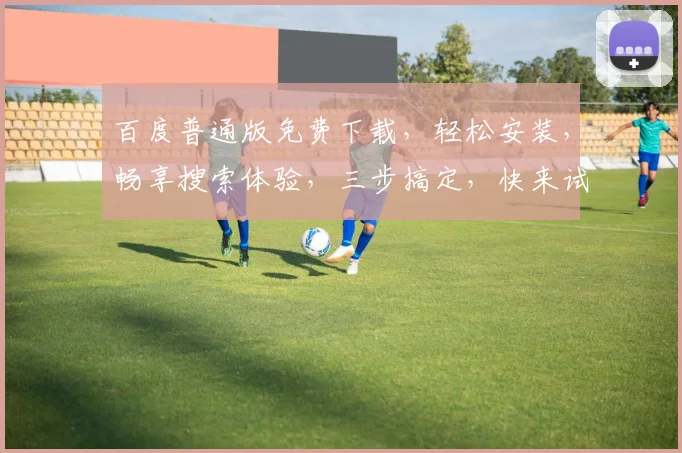 百度普通版免费下载，轻松安装，畅享搜索体验，三步搞定，快来试试吧，不容错过